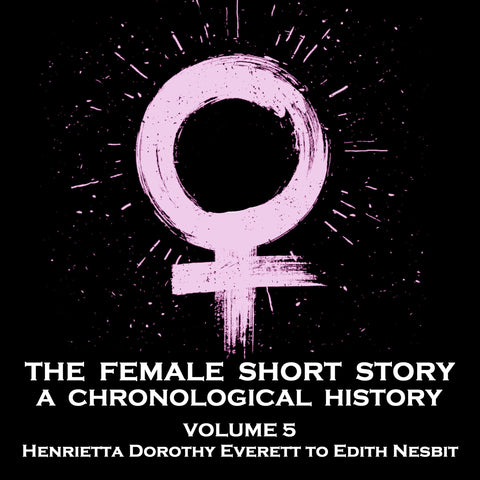 The Female Short Story - A Chronological History - Volume 5 - Marion Hepworth Dixon to Ada Radford (Audiobook)