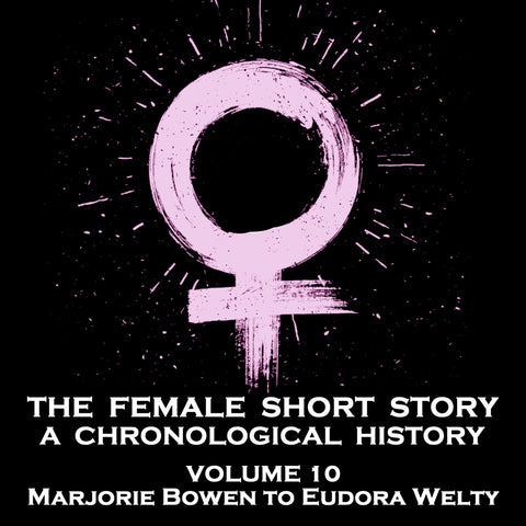 The Female Short Story - A Chronological History - Volume 10 - Marjorie Bowen To Eudora Welty (Audiobook)